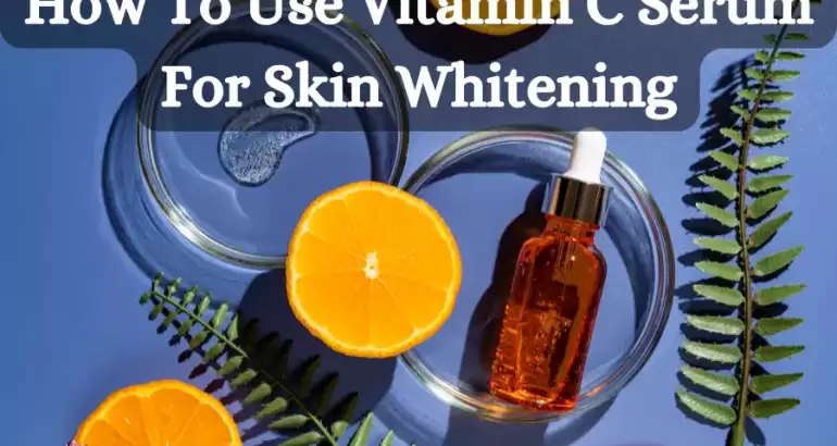 How To Use Vitamin C Serum For Skin Whitening
